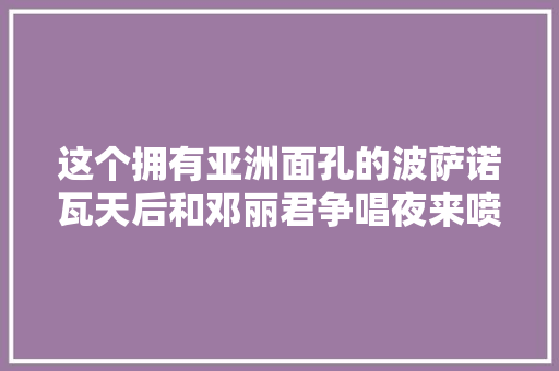 这个拥有亚洲面孔的波萨诺瓦天后和邓丽君争唱夜来喷鼻香