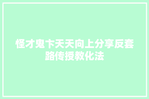 怪才鬼卞天天向上分享反套路传授教化法
