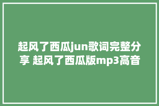 起风了西瓜jun歌词完整分享 起风了西瓜版mp3高音质试听播放