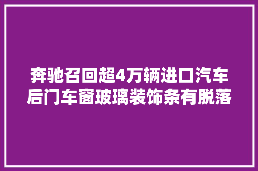 奔驰召回超4万辆进口汽车后门车窗玻璃装饰条有脱落风险