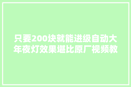 只要200块就能进级自动大年夜灯效果堪比原厂视频教你怎么自己装