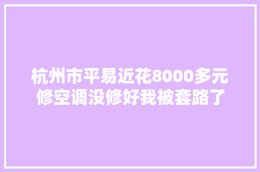杭州市平易近花8000多元修空调没修好我被套路了