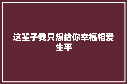 这辈子我只想给你幸福相爱生平