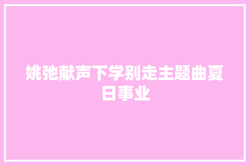 姚弛献声下学别走主题曲夏日事业