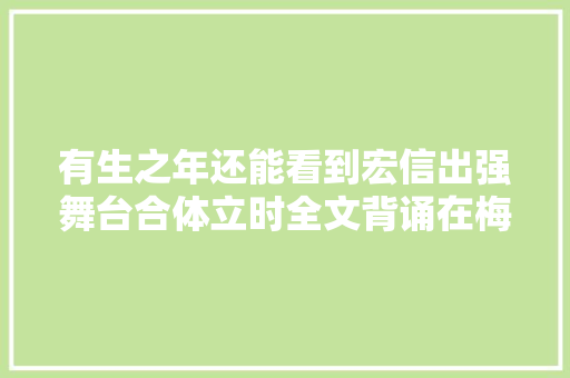 有生之年还能看到宏信出强舞台合体立时全文背诵在梅边