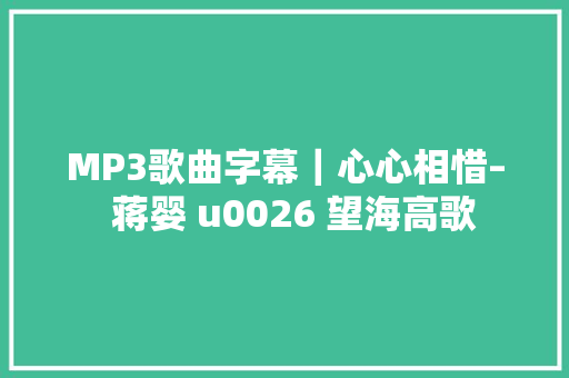 MP3歌曲字幕｜心心相惜–  蒋婴 u0026 望海高歌