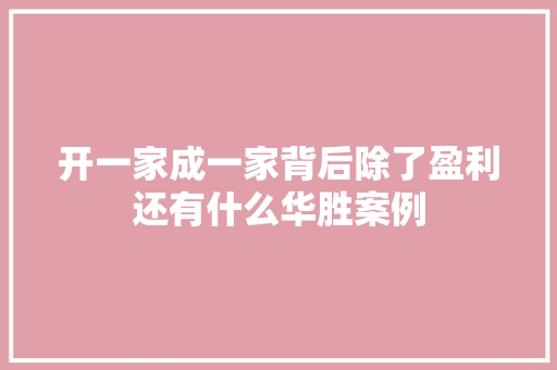 开一家成一家背后除了盈利还有什么华胜案例