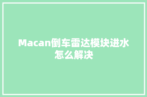 Macan倒车雷达模块进水怎么解决