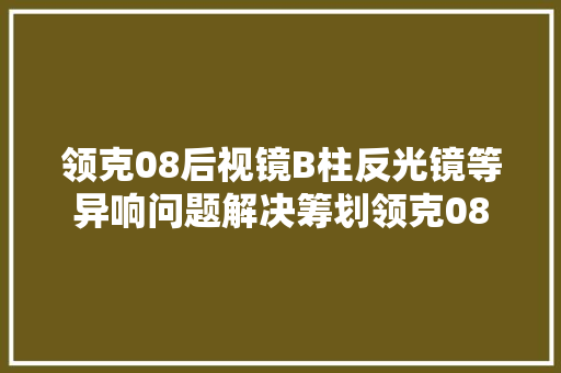 领克08后视镜B柱反光镜等异响问题解决筹划领克08