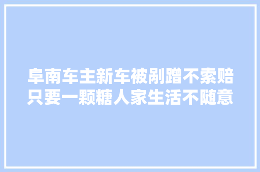 阜南车主新车被剐蹭不索赔只要一颗糖人家生活不随意马虎