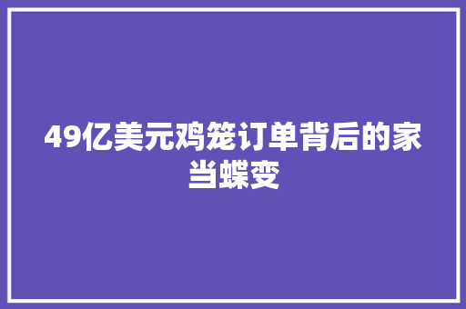 49亿美元鸡笼订单背后的家当蝶变