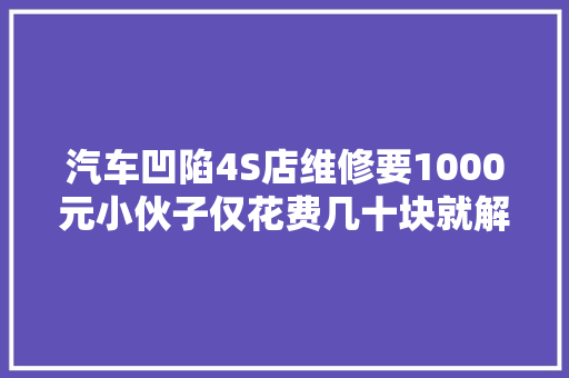 汽车凹陷4S店维修要1000元小伙子仅花费几十块就解决了