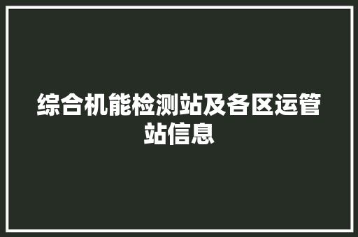 综合机能检测站及各区运管站信息