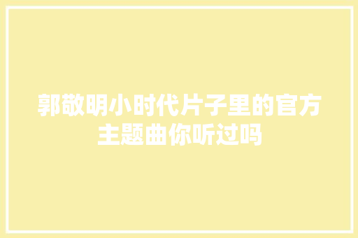 郭敬明小时代片子里的官方主题曲你听过吗