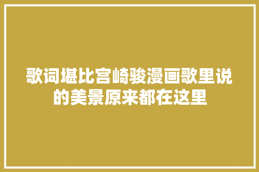 歌词堪比宫崎骏漫画歌里说的美景原来都在这里