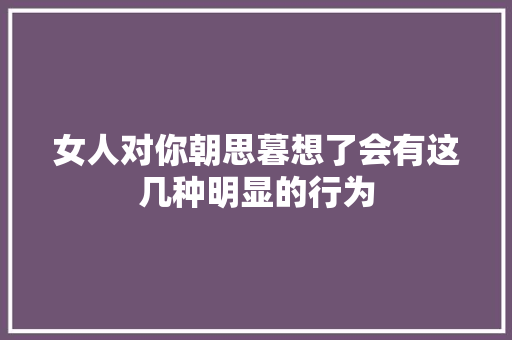 女人对你朝思暮想了会有这几种明显的行为