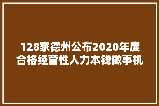 128家德州公布2020年度合格经营性人力本钱做事机构