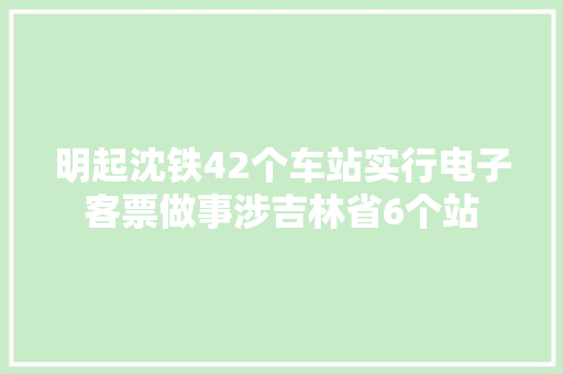明起沈铁42个车站实行电子客票做事涉吉林省6个站