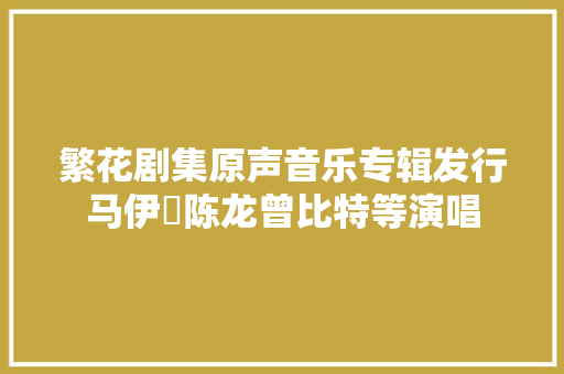 繁花剧集原声音乐专辑发行马伊琍陈龙曾比特等演唱