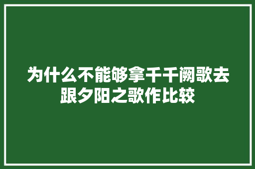 为什么不能够拿千千阙歌去跟夕阳之歌作比较