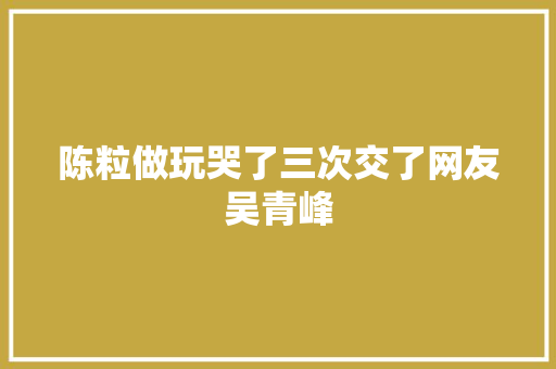 陈粒做玩哭了三次交了网友吴青峰