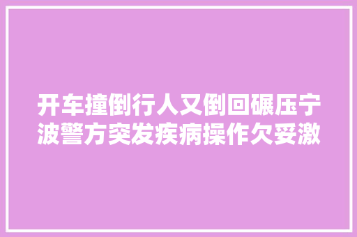 开车撞倒行人又倒回碾压宁波警方突发疾病操作欠妥激发事件