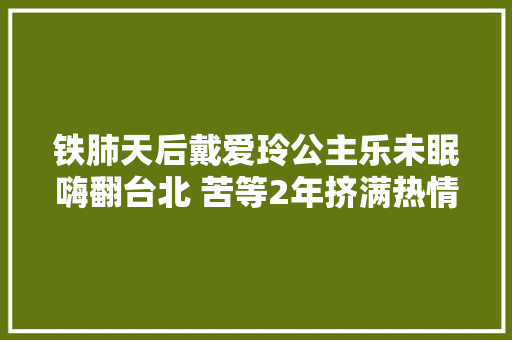 铁肺天后戴爱玲公主乐未眠嗨翻台北 苦等2年挤满热情歌迷