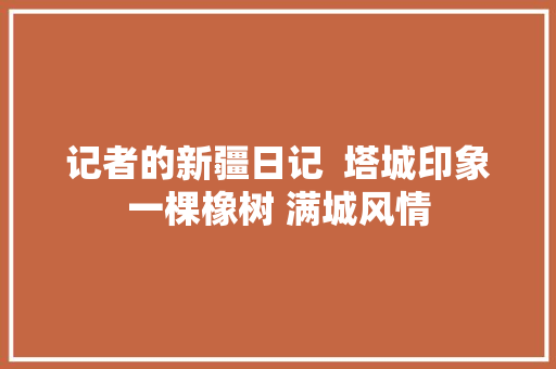 记者的新疆日记  塔城印象一棵橡树 满城风情