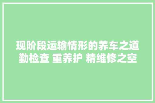 现阶段运输情形的养车之道勤检查 重养护 精维修之空滤篇
