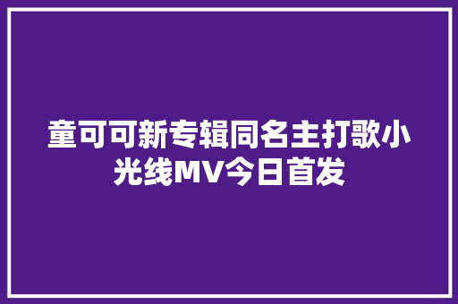童可可新专辑同名主打歌小光线MV今日首发