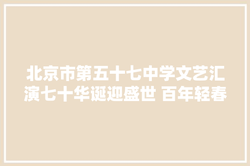北京市第五十七中学文艺汇演七十华诞迎盛世 百年轻春颂青春