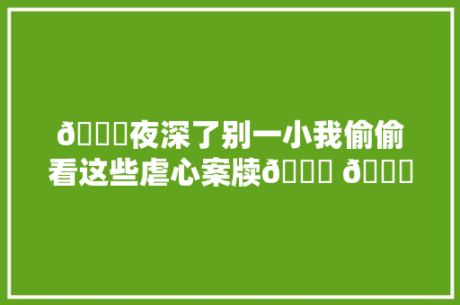 🌙夜深了别一小我偷偷看这些虐心案牍💔 🍂 01