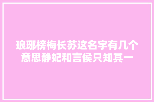 琅琊榜梅长苏这名字有几个意思静妃和言侯只知其一
