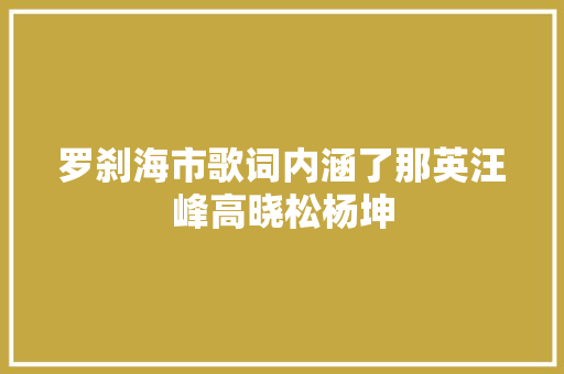 罗刹海市歌词内涵了那英汪峰高晓松杨坤