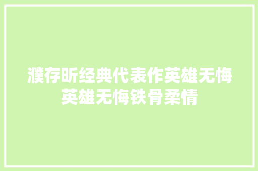 濮存昕经典代表作英雄无悔英雄无悔铁骨柔情