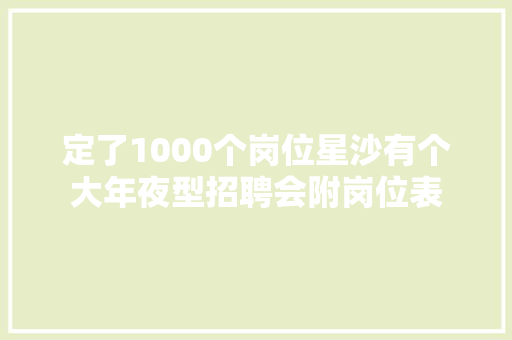 定了1000个岗位星沙有个大年夜型招聘会附岗位表