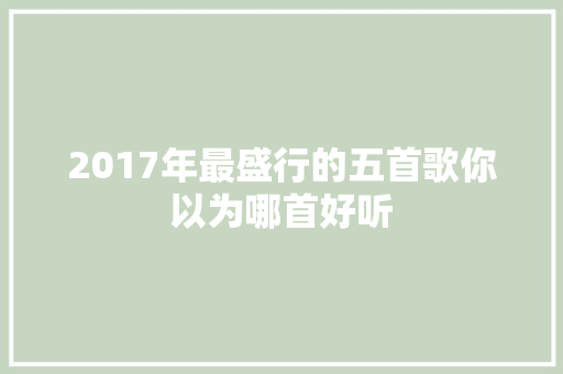 2017年最盛行的五首歌你以为哪首好听