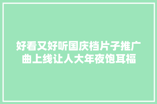 好看又好听国庆档片子推广曲上线让人大年夜饱耳福
