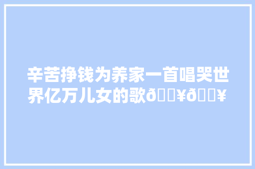 辛苦挣钱为养家一首唱哭世界亿万儿女的歌🔥🔥