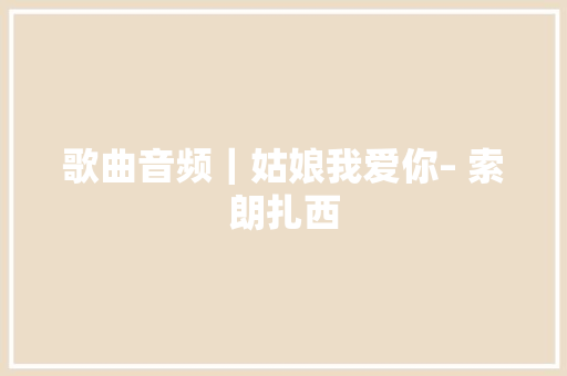 歌曲音频｜姑娘我爱你– 索朗扎西