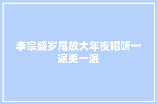 李宗盛岁尾放大年夜招听一遍哭一遍