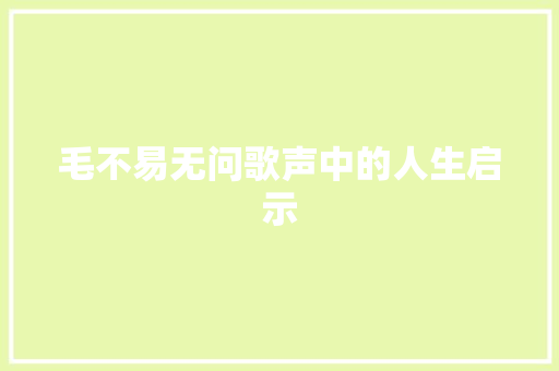 毛不易无问歌声中的人生启示