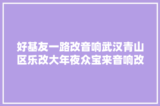 好基友一路改音响武汉青山区乐改大年夜众宝来音响改装