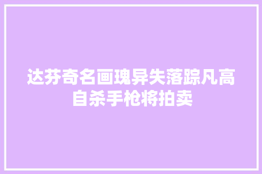达芬奇名画瑰异失落踪凡高自杀手枪将拍卖