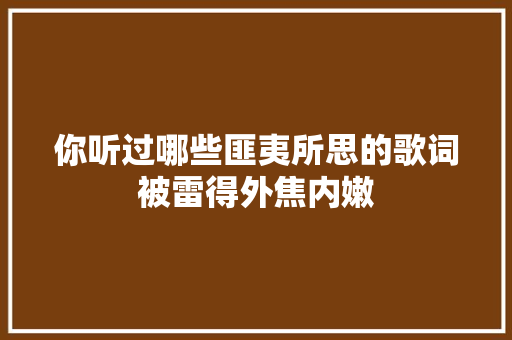 你听过哪些匪夷所思的歌词被雷得外焦内嫩