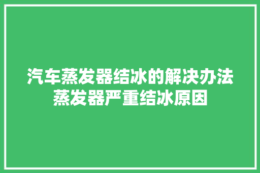 汽车蒸发器结冰的解决办法蒸发器严重结冰原因