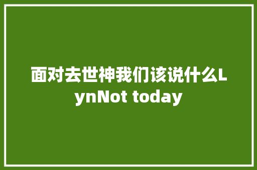 面对去世神我们该说什么LynNot today