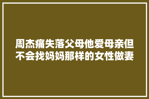周杰痛失落父母他爱母亲但不会找妈妈那样的女性做妻子