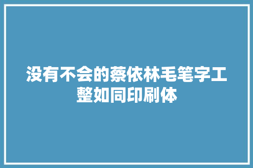 没有不会的蔡依林毛笔字工整如同印刷体