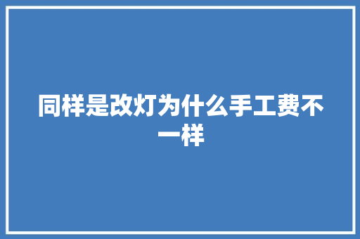 同样是改灯为什么手工费不一样